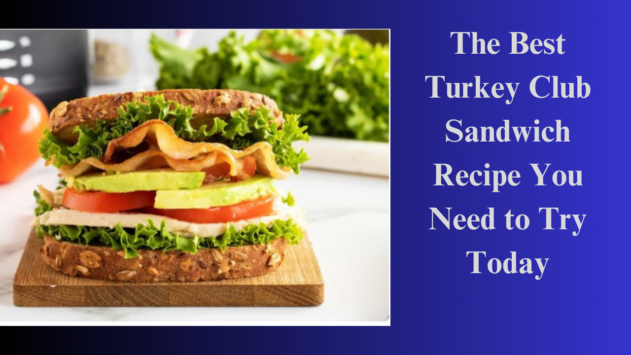 The Best Turkey Club Sandwich Recipe You Need to Try Today