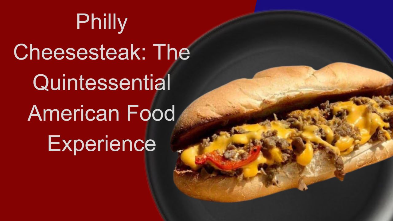 Philly Cheesesteak: The Quintessential American Food Experience