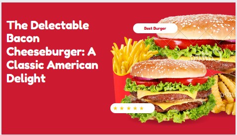 The Delectable Bacon Cheeseburger: A Classic American Delight