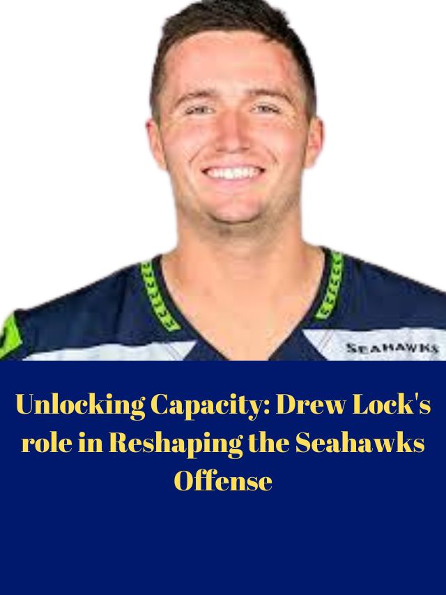 Unlocking Capacity: Drew Lock’s role in Reshaping the Seahawks Offense