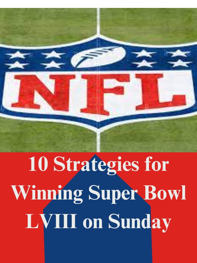 10 Strategies for Winning Super Bowl LVIII on Sunday